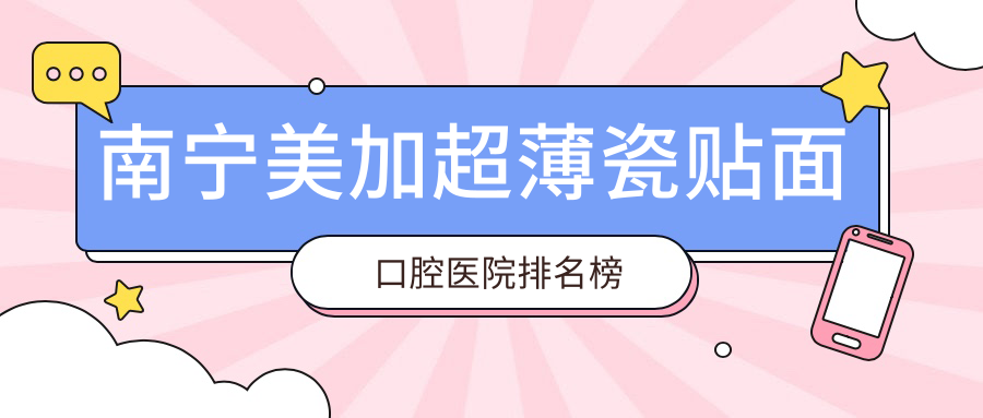 南寧美加超薄瓷貼面口腔醫(yī)院排名榜