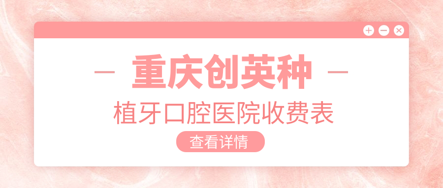 重慶創(chuàng)英種植牙口腔醫(yī)院收費(fèi)表