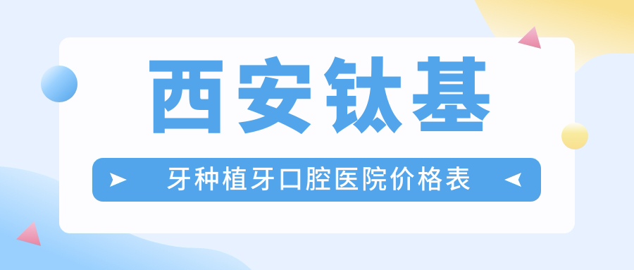 西安鈦基牙種植牙口腔醫(yī)院價(jià)格表
