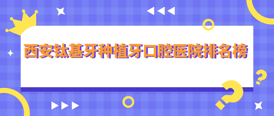 西安鈦基牙種植牙最好的醫(yī)院是哪家?鈦基牙種植牙醫(yī)院收費概覽
