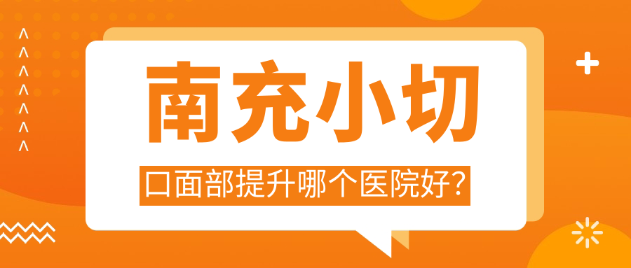 南充小切口面部提升哪個醫(yī)院好？實力人氣比較:華美名媛|閬中阿藍|五星等5家