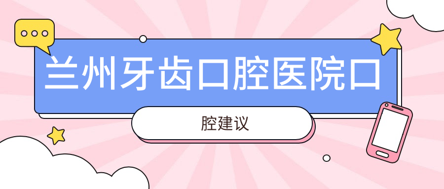 蘭州牙齒口腔醫(yī)院口腔建議