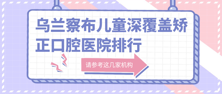 烏蘭察布top10高人氣兒童深覆蓋矯正手術(shù)醫(yī)院推薦,內(nèi)蒙古烏蘭察布薛焱口腔診所兒童深覆蓋矯正領(lǐng)銜,相對權(quán)威確保...