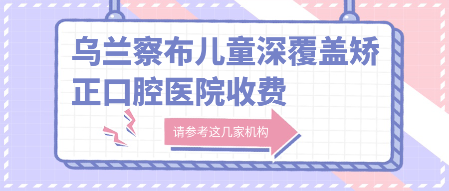 烏蘭察布兒童深覆蓋矯正口腔醫(yī)院收費(fèi)表