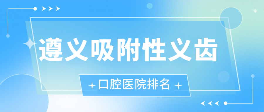 遵義哪家醫(yī)院吸附性義齒收費便宜,遵義鳳岡縣吸附性義齒吸附性義齒費用偏低有名.