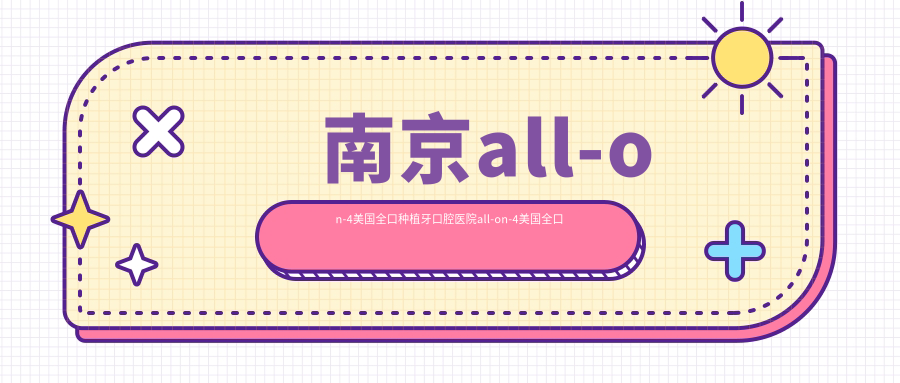 南京all-on-4美國(guó)全口種植牙口腔醫(yī)院all-on-4美國(guó)全口種植牙建議