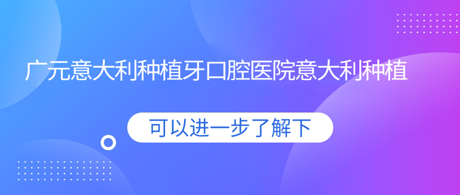 廣元意大利種植牙口腔醫(yī)院意大利種植牙建議