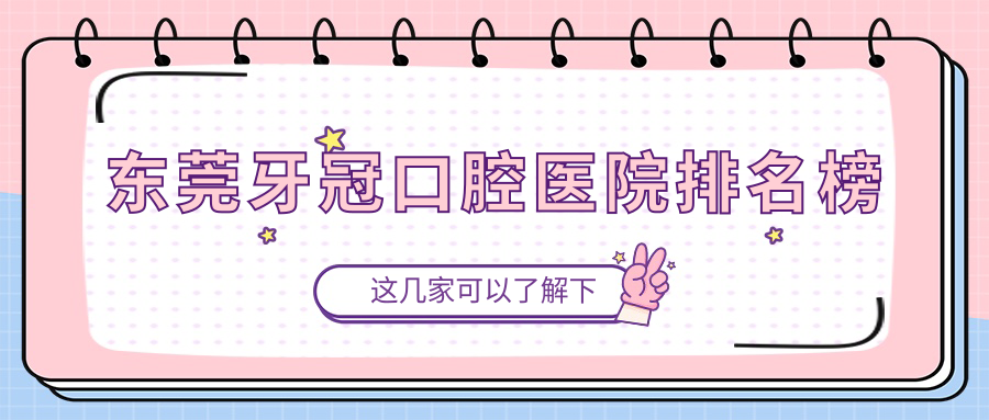 東莞清溪鎮(zhèn)牙冠哪里好還便宜,top10公開(kāi)還包含詳實(shí)價(jià)目表
