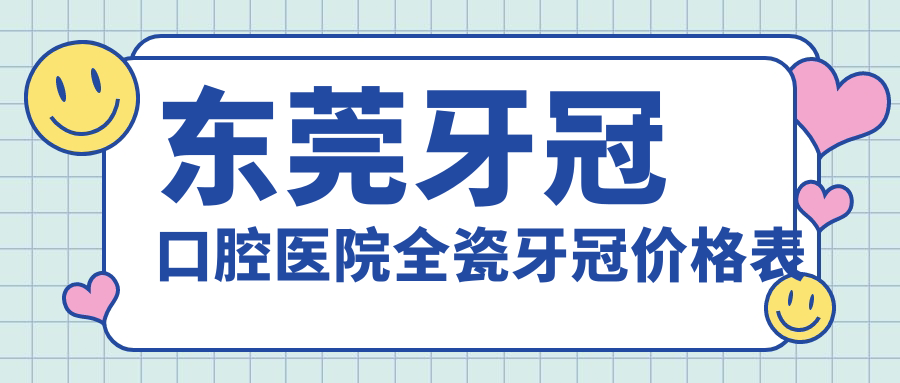 東莞牙冠口腔醫(yī)院全瓷牙冠價格表
