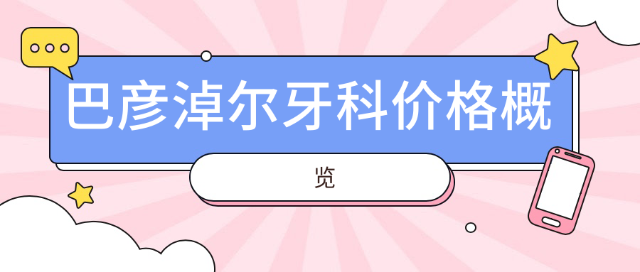 巴彥淖爾牙科價(jià)格概覽