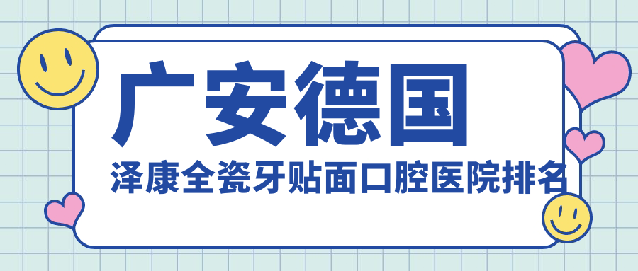 廣安德國澤康全瓷牙貼面醫(yī)院前十排行榜（含愛迪特科美瓷貼面/義獲嘉瓷貼面收費(fèi)實(shí)惠的醫(yī)院排名榜單）