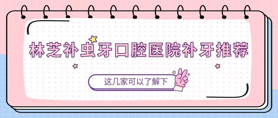 林芝補蟲牙口腔醫(yī)院補牙推薦