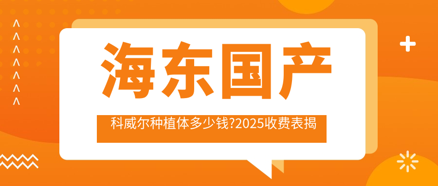 海東國(guó)產(chǎn)科威爾種植體多少錢?2025收費(fèi)表揭曉了~海東國(guó)產(chǎn)科威爾種植體費(fèi)用標(biāo)準(zhǔn)馬上看!