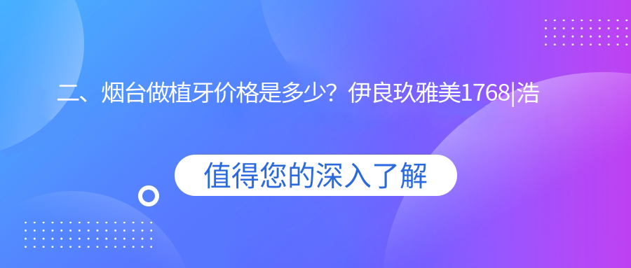 二、煙臺(tái)做植牙價(jià)格是多少？伊良玖雅美1768