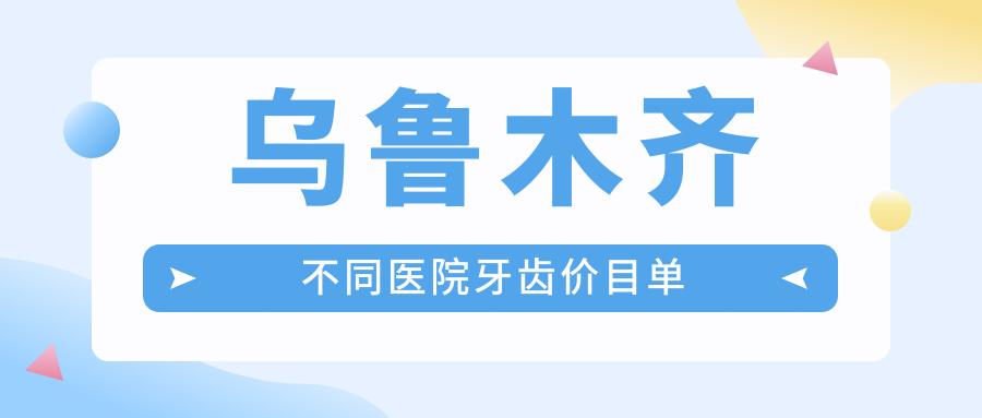 烏魯木齊不同醫(yī)院牙齒價(jià)目單