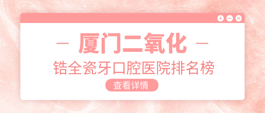 廈門(mén)二氧化鋯全瓷牙哪家好?公開(kāi)廈門(mén)2025年廈門(mén)口碑不錯(cuò)牙科地址和費(fèi)用