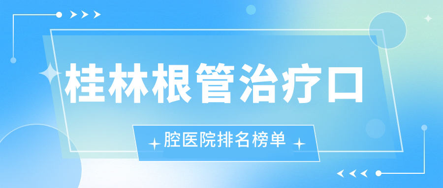 桂林根管治療口腔醫(yī)院排名榜單