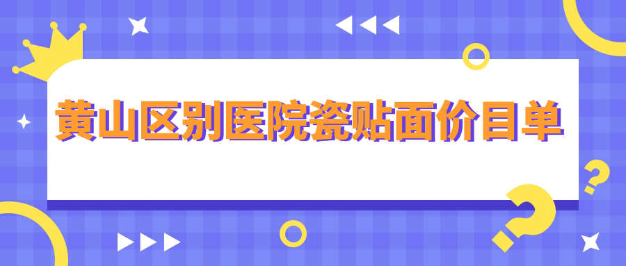 黃山區(qū)別醫(yī)院瓷貼面價目單