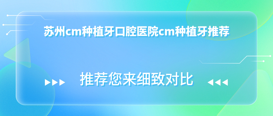 蘇州cm種植牙口腔醫(yī)院cm種植牙推薦