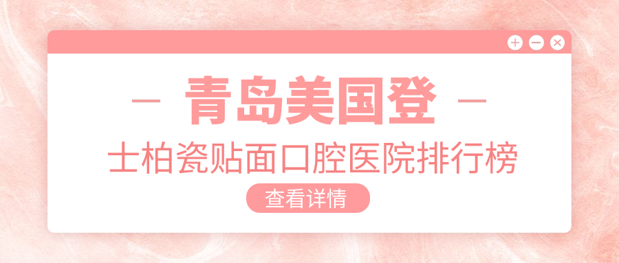 青島哪里美國(guó)登士柏瓷貼面好還便宜,這幾家費(fèi)用有性價(jià)比老年人還青睞
