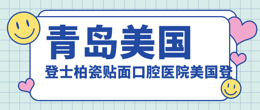 青島美國登士柏瓷貼面口腔醫(yī)院美國登士柏瓷貼面建議