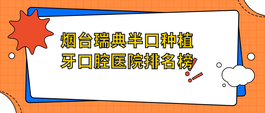 煙臺(tái)瑞典半口種植牙技術(shù)好的10家瑞典半口種植牙醫(yī)院送上,附瑞典半口種植牙技術(shù)特色