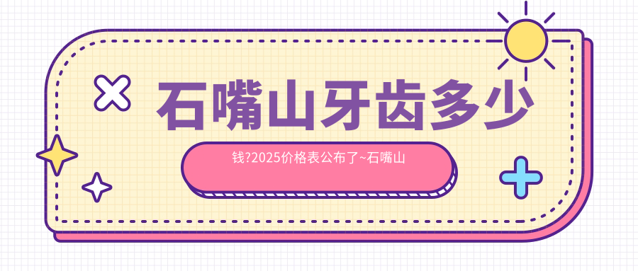 石嘴山牙齒多少錢?2025價格表公布了~石嘴山牙齒費用標準快點看!