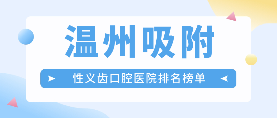 溫州吸附性義齒醫(yī)院有哪些(2025溫州吸附性義齒醫(yī)院前5重新整理)
