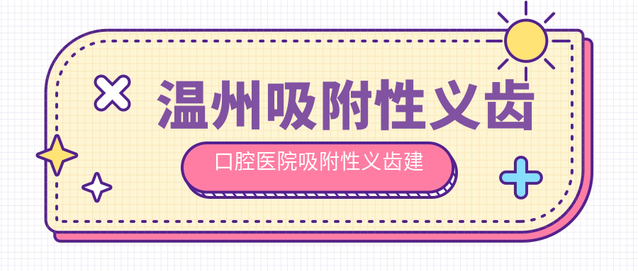 溫州吸附性義齒口腔醫(yī)院吸附性義齒建議