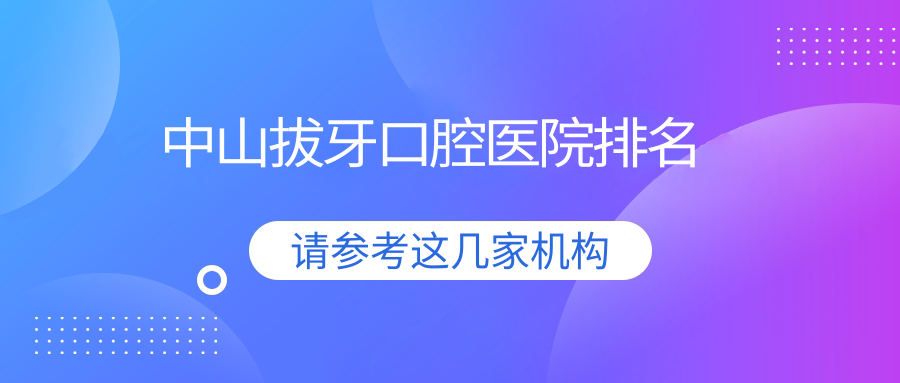 中山哪個(gè)醫(yī)院拔牙便宜又好?專家技術(shù)靠譜&點(diǎn)評(píng)