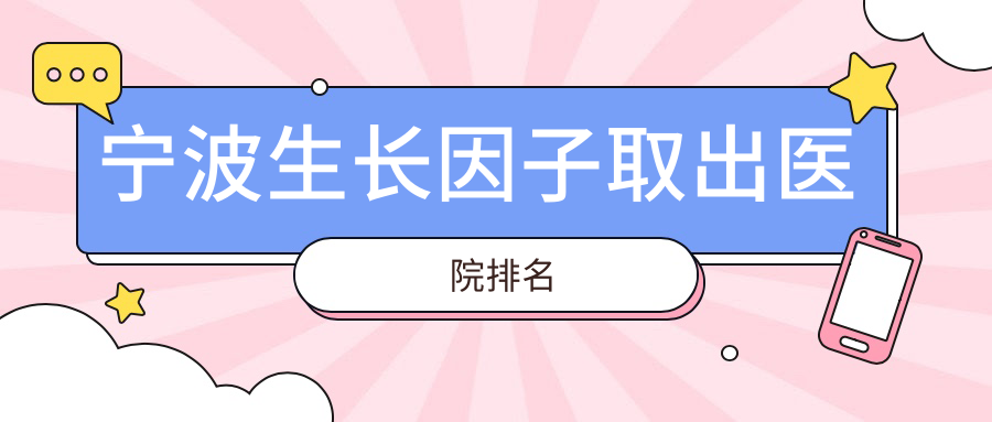 寧波生長因子取出好的醫(yī)院排名，網(wǎng)友們真實(shí)點(diǎn)評醫(yī)院分享