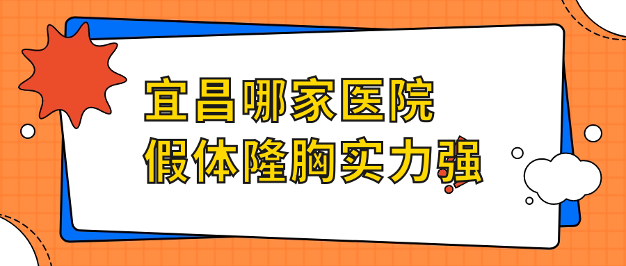 宜昌哪家醫(yī)院假體隆胸實(shí)力強(qiáng)？甄選五家超人氣醫(yī)院,附醫(yī)院詳細(xì)解析