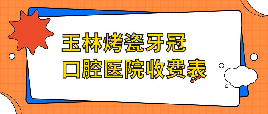 玉林烤瓷牙冠口腔醫(yī)院收費表