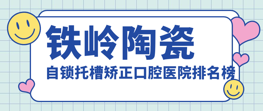 鐵嶺陶瓷自鎖托槽矯正口腔醫(yī)院排名榜