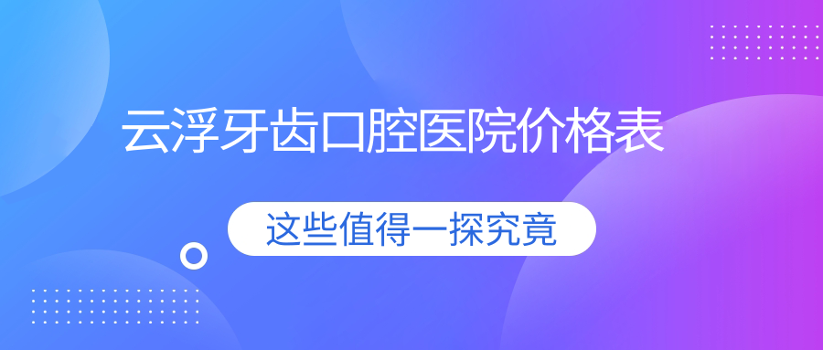 云浮牙齒口腔醫(yī)院價格表
