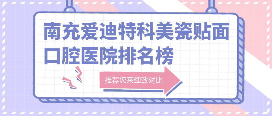 南充哪個(gè)醫(yī)院愛迪特科美瓷貼面便宜又好-排行top10好又便宜的牙科排行