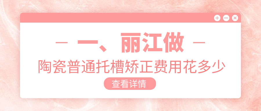 麗江牙科醫(yī)院陶瓷普通托槽矯正收費(fèi)收費(fèi)表2025（麗江陶瓷普通托槽矯正價(jià)格總覽表）