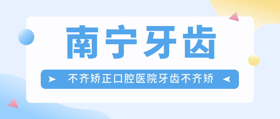 南寧牙齒不齊矯正口腔醫(yī)院牙齒不齊矯正推薦