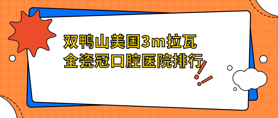 雙鴨山美國3m拉瓦全瓷冠醫(yī)院有哪些(2025雙鴨山美國3m拉瓦全瓷冠醫(yī)院前五重新整理)