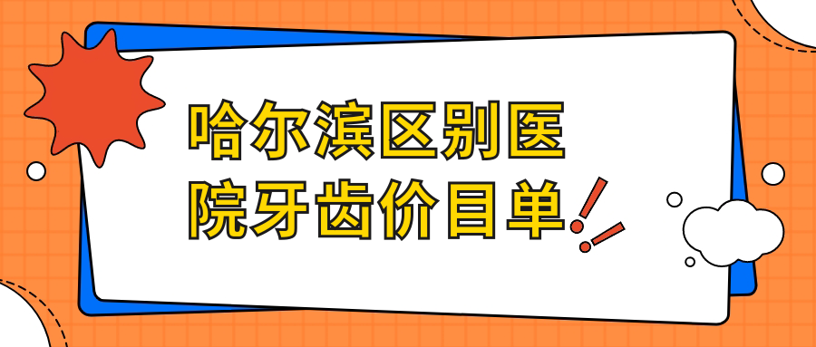 哈爾濱區(qū)別醫(yī)院牙齒價(jià)目單