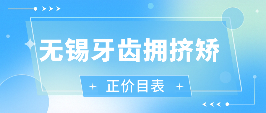 無錫牙齒擁擠矯正多少錢？2025年詳細(xì)牙齒擁擠矯正價格表