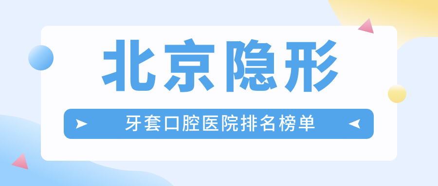 北京隱形牙套綜合性價比較高的醫(yī)院排行榜:收費實惠的/技術(shù)好的牙科...