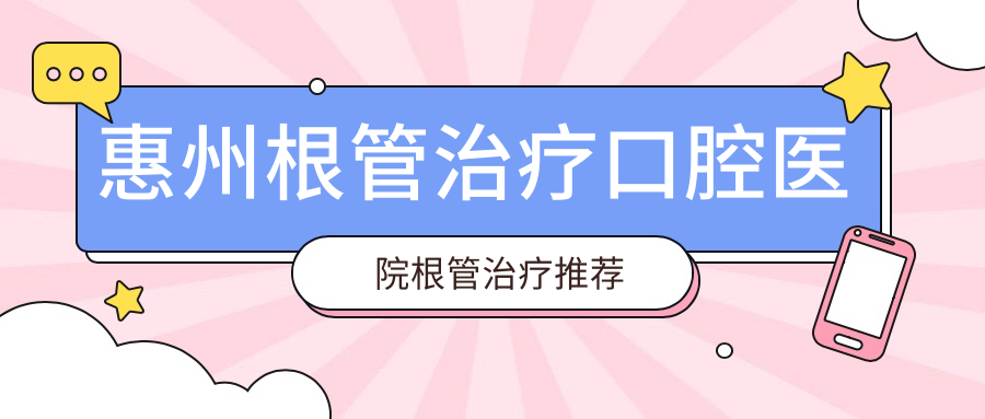 惠州根管治療口腔醫(yī)院根管治療推薦