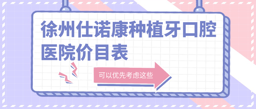 徐州仕諾康種植牙口腔醫(yī)院價(jià)目表
