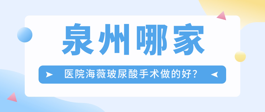 泉州哪家醫(yī)院海薇玻尿酸手術(shù)做的好？最近泉州海薇玻尿酸排名TOP十醫(yī)院揭曉
