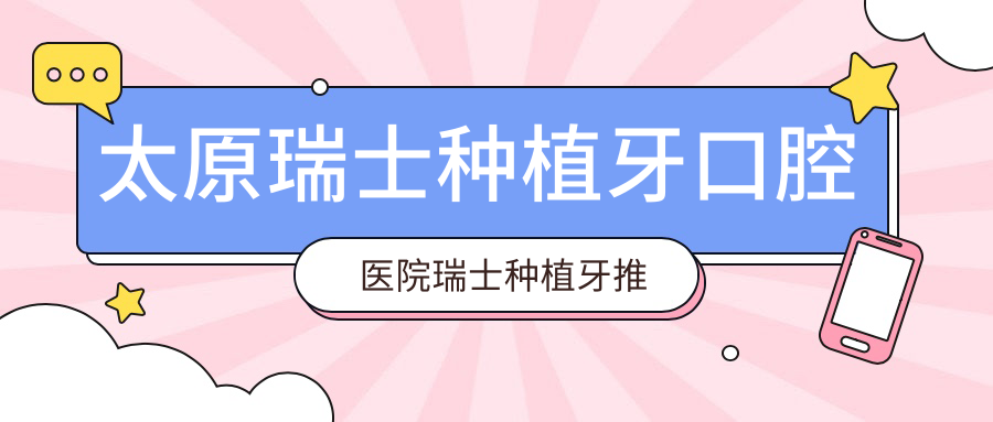 太原瑞士種植牙口腔醫(yī)院瑞士種植牙推薦