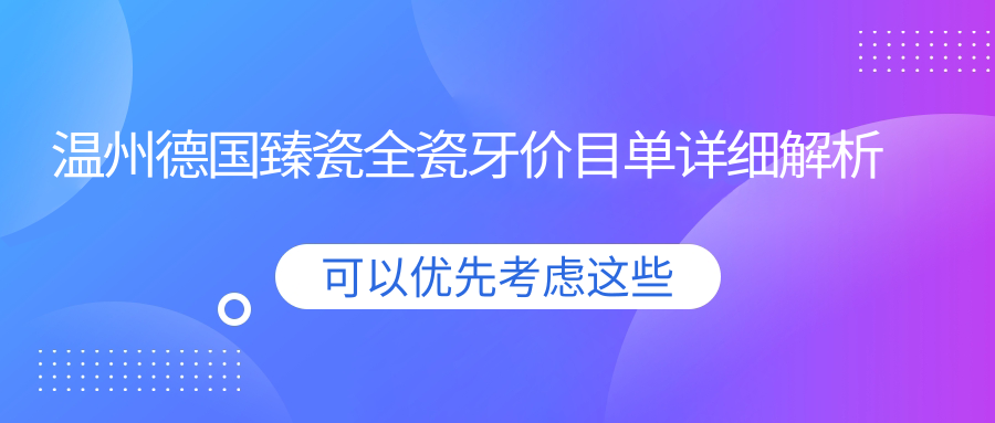 溫州2025德國(guó)臻瓷全瓷牙收費(fèi)收費(fèi)表:威蘭德全瓷牙/臻瓷/德國(guó)威蘭德全瓷牙費(fèi)用表明細(xì)介紹!