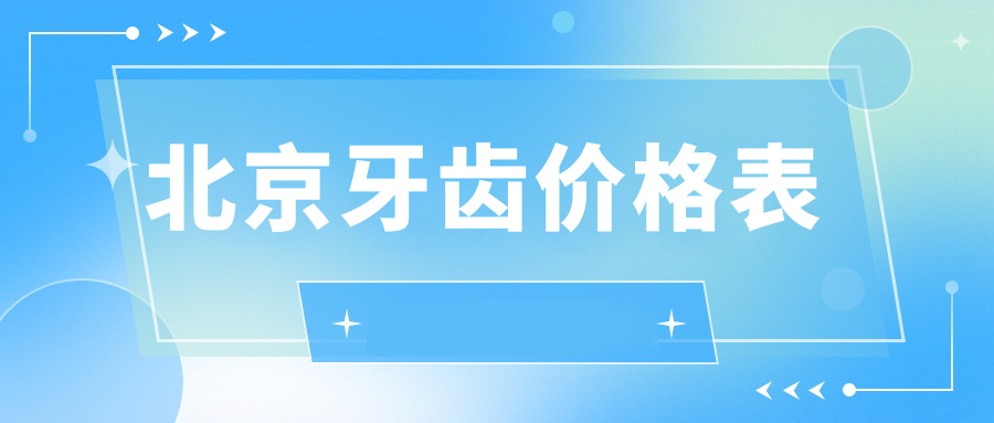 北京牙科醫(yī)院牙齒收費(fèi)價(jià)格表2025（北京牙齒價(jià)格概覽表）
