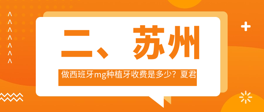 二、蘇州做西班牙m(xù)g種植牙收費(fèi)是多少？夏君軍3568、省恒立3589、柏潤(rùn)3268
