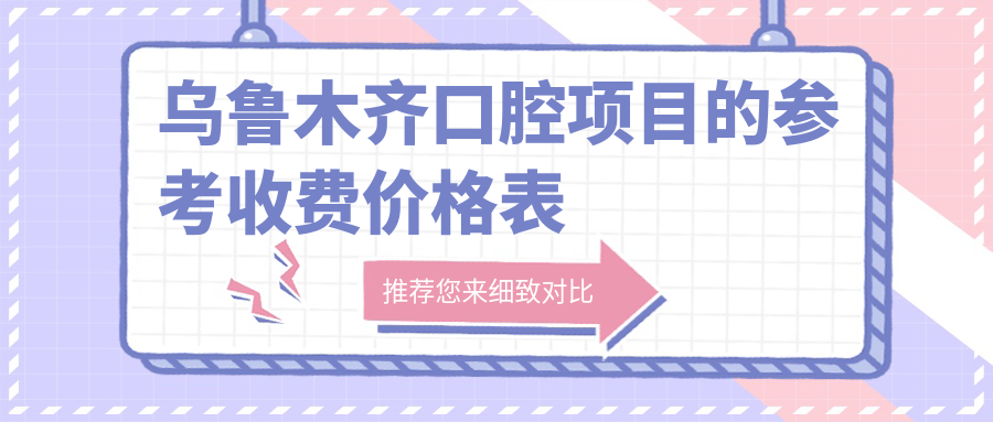 烏魯木齊口腔項(xiàng)目的參考收費(fèi)價(jià)格表